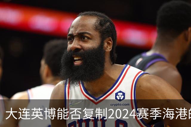 大连英博能否复制2024赛季海港的双冠辉煌？