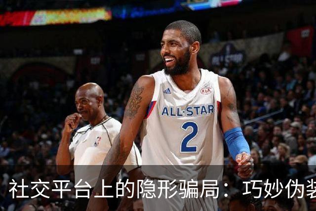 社交平台上的隐形骗局：巧妙伪装与防范策略